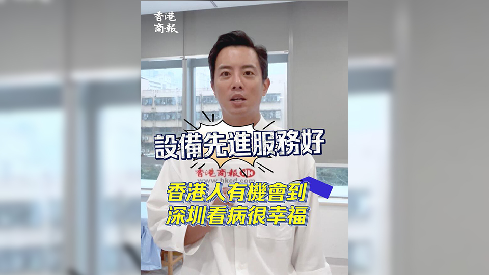 有片 | 設備先進服務好 港人有機會到深圳看病很幸福