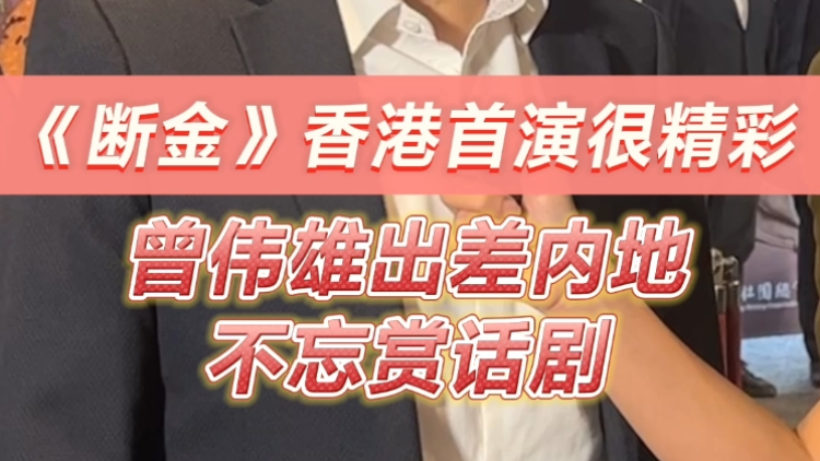 有片 | 《斷金》香港首演很精彩 曾偉雄出差內地不忘賞話劇